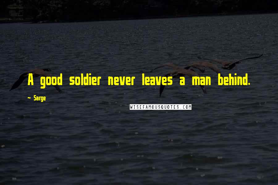 Sarge Quotes: A good soldier never leaves a man behind.