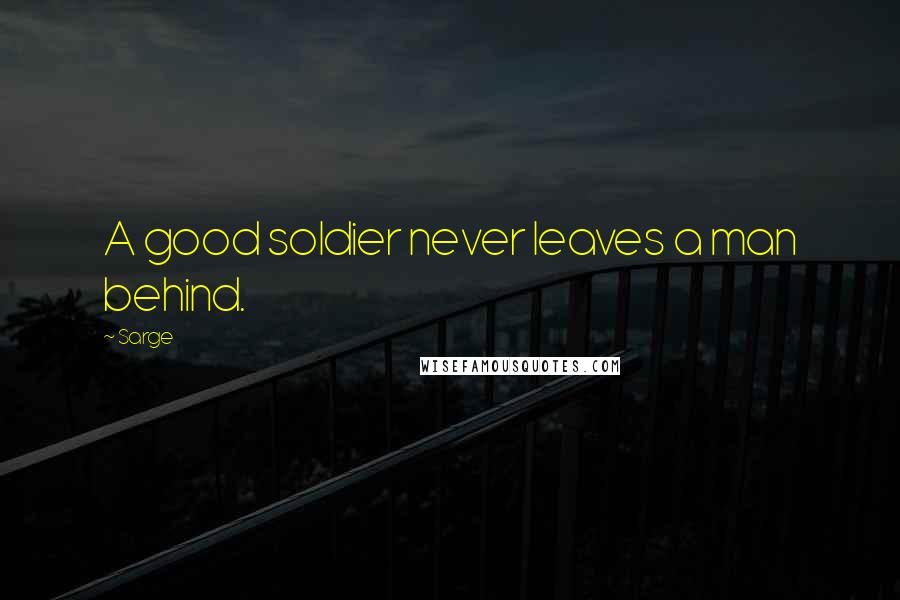 Sarge Quotes: A good soldier never leaves a man behind.
