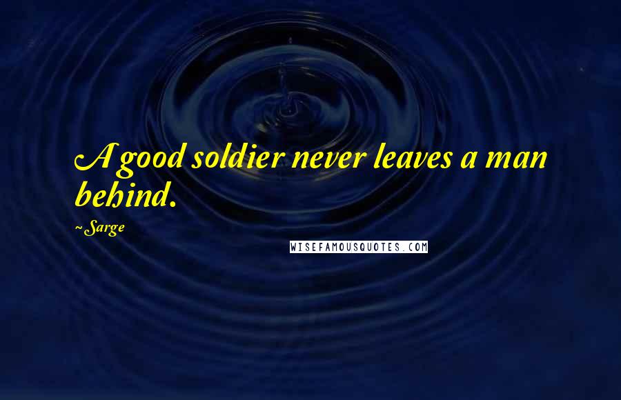 Sarge Quotes: A good soldier never leaves a man behind.