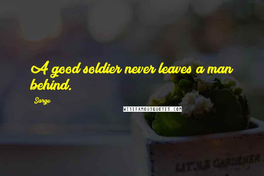 Sarge Quotes: A good soldier never leaves a man behind.