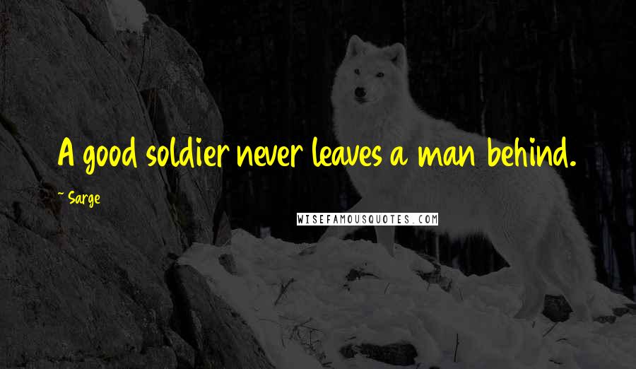 Sarge Quotes: A good soldier never leaves a man behind.