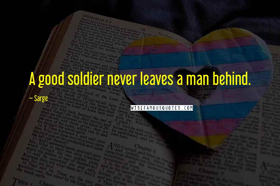 Sarge Quotes: A good soldier never leaves a man behind.