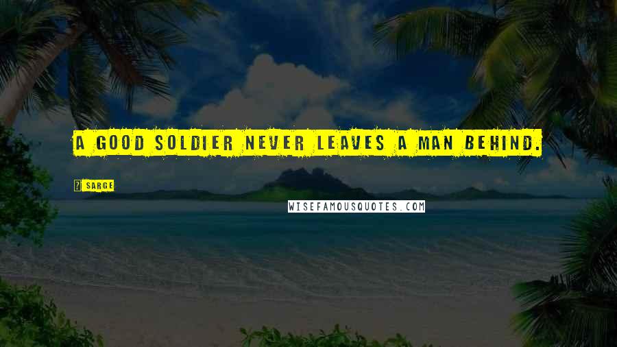 Sarge Quotes: A good soldier never leaves a man behind.