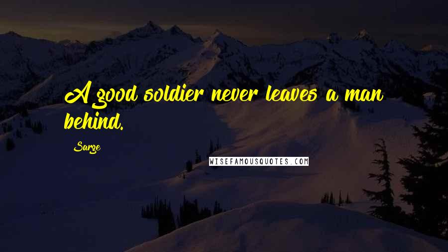 Sarge Quotes: A good soldier never leaves a man behind.