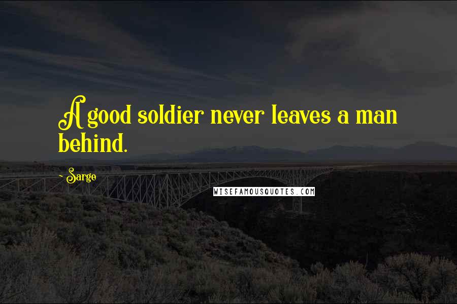 Sarge Quotes: A good soldier never leaves a man behind.