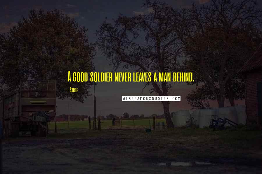 Sarge Quotes: A good soldier never leaves a man behind.