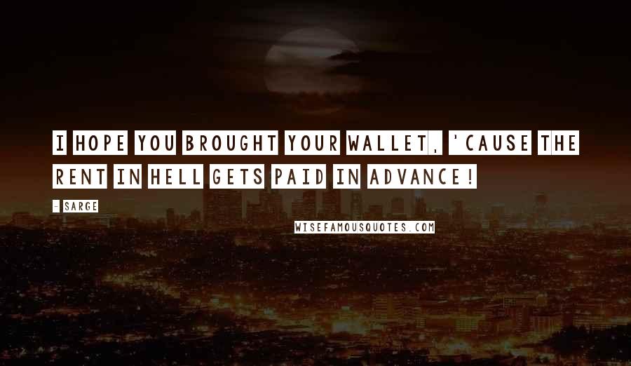 Sarge Quotes: I hope you brought your wallet, 'cause the rent in Hell gets paid in advance!