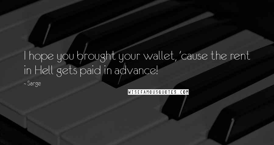 Sarge Quotes: I hope you brought your wallet, 'cause the rent in Hell gets paid in advance!