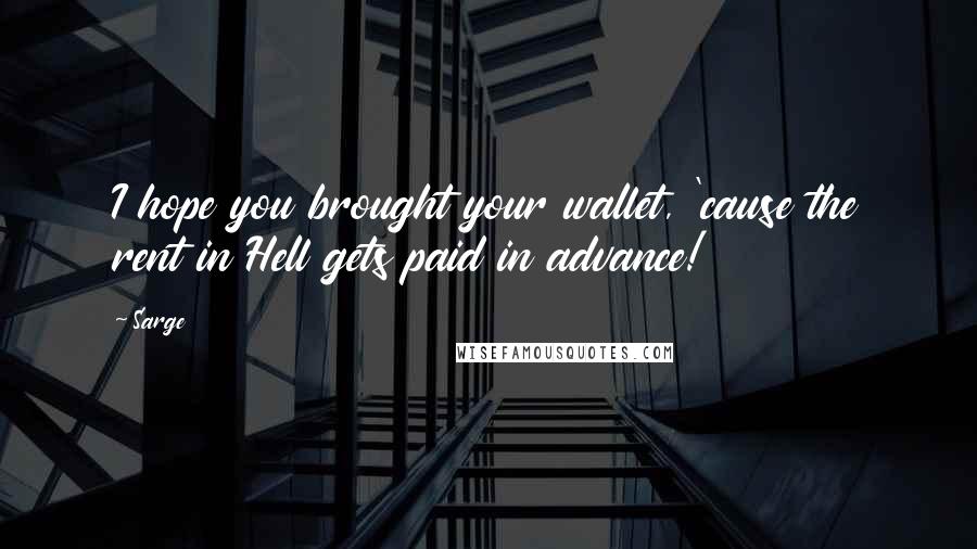 Sarge Quotes: I hope you brought your wallet, 'cause the rent in Hell gets paid in advance!