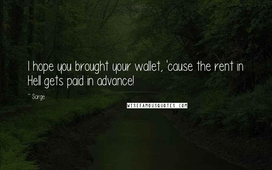 Sarge Quotes: I hope you brought your wallet, 'cause the rent in Hell gets paid in advance!