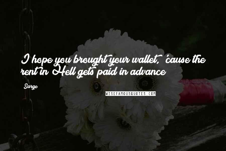 Sarge Quotes: I hope you brought your wallet, 'cause the rent in Hell gets paid in advance!