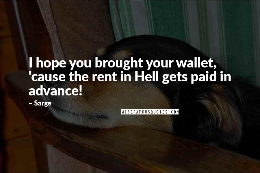 Sarge Quotes: I hope you brought your wallet, 'cause the rent in Hell gets paid in advance!