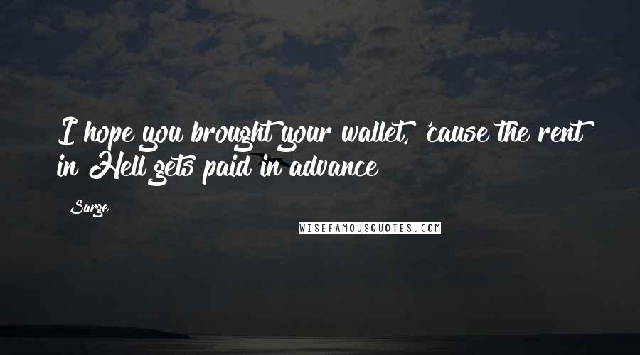 Sarge Quotes: I hope you brought your wallet, 'cause the rent in Hell gets paid in advance!