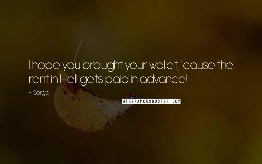 Sarge Quotes: I hope you brought your wallet, 'cause the rent in Hell gets paid in advance!