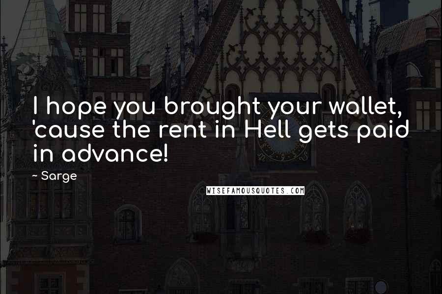 Sarge Quotes: I hope you brought your wallet, 'cause the rent in Hell gets paid in advance!