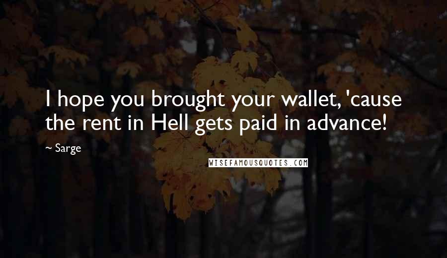 Sarge Quotes: I hope you brought your wallet, 'cause the rent in Hell gets paid in advance!