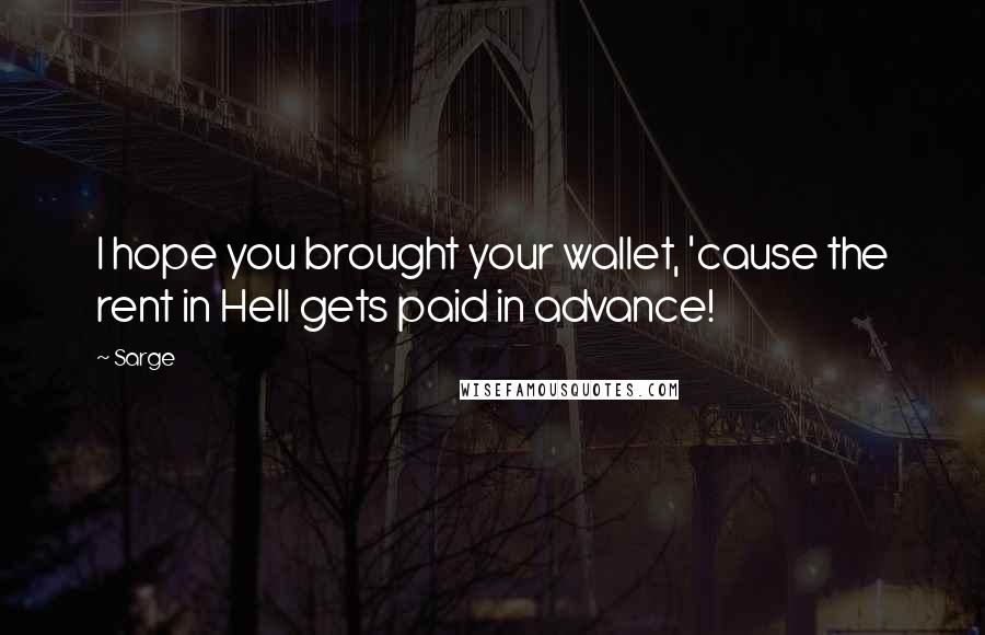 Sarge Quotes: I hope you brought your wallet, 'cause the rent in Hell gets paid in advance!