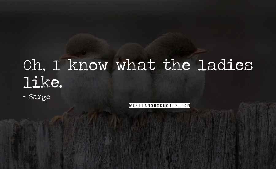 Sarge Quotes: Oh, I know what the ladies like.