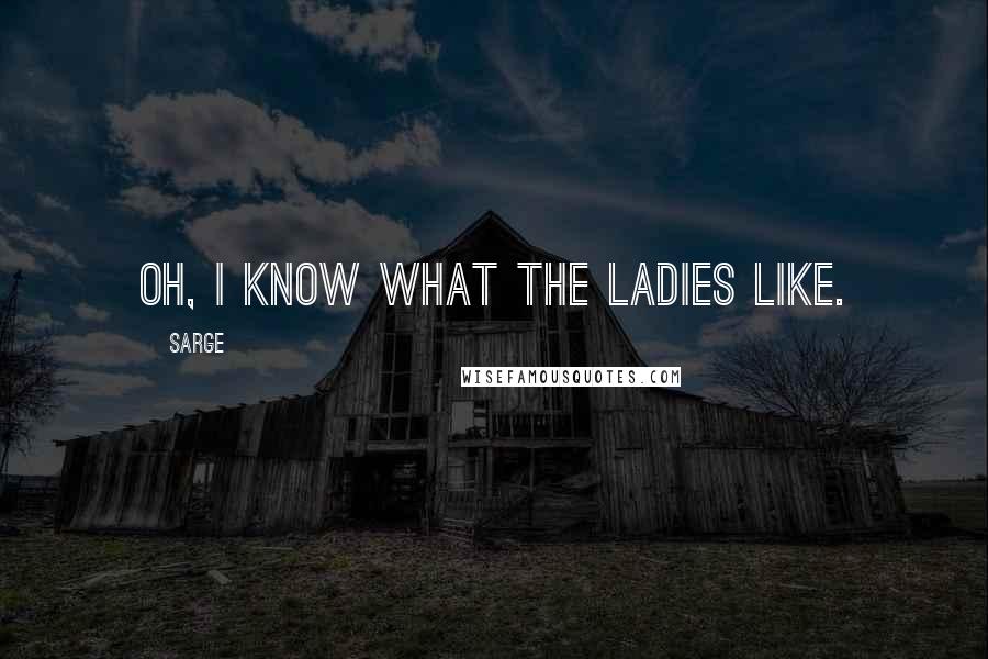 Sarge Quotes: Oh, I know what the ladies like.