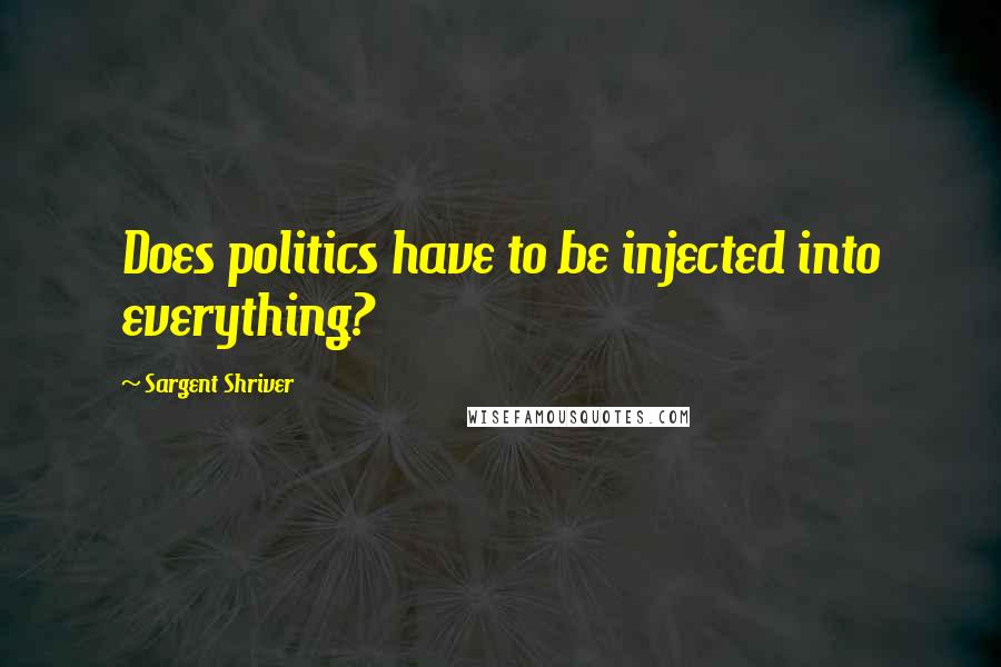 Sargent Shriver Quotes: Does politics have to be injected into everything?