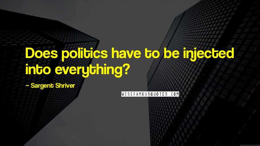 Sargent Shriver Quotes: Does politics have to be injected into everything?