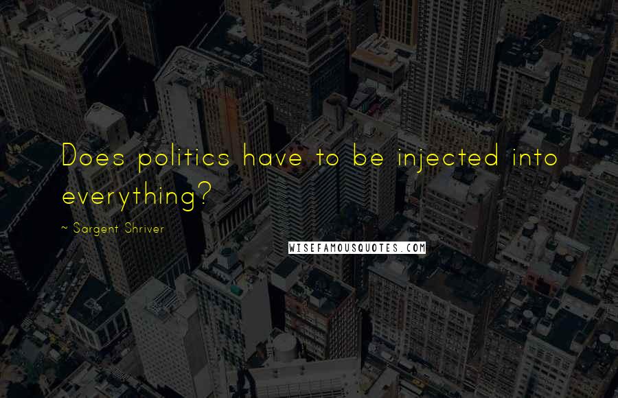 Sargent Shriver Quotes: Does politics have to be injected into everything?