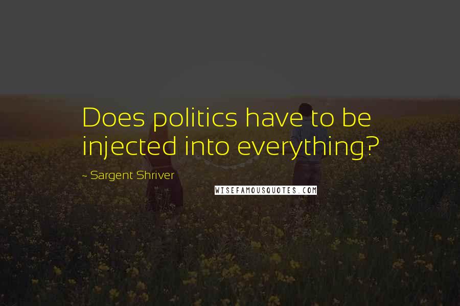 Sargent Shriver Quotes: Does politics have to be injected into everything?