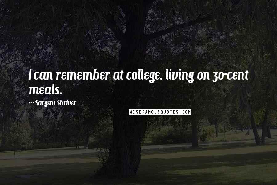 Sargent Shriver Quotes: I can remember at college, living on 30-cent meals.