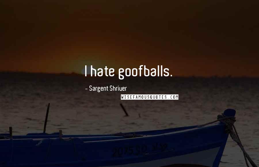 Sargent Shriver Quotes: I hate goofballs.