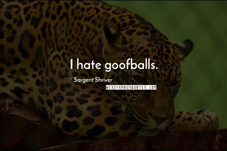 Sargent Shriver Quotes: I hate goofballs.