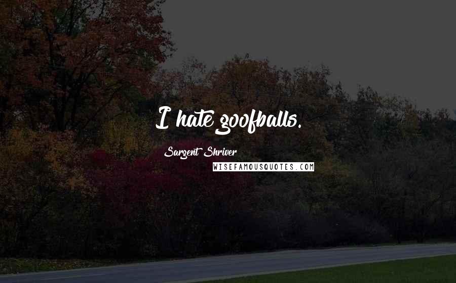Sargent Shriver Quotes: I hate goofballs.