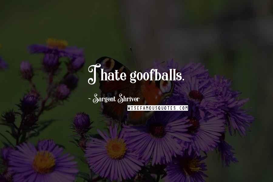 Sargent Shriver Quotes: I hate goofballs.