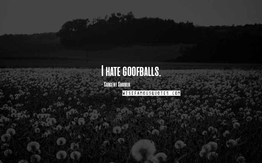 Sargent Shriver Quotes: I hate goofballs.