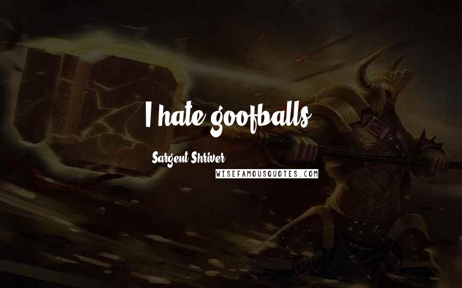 Sargent Shriver Quotes: I hate goofballs.