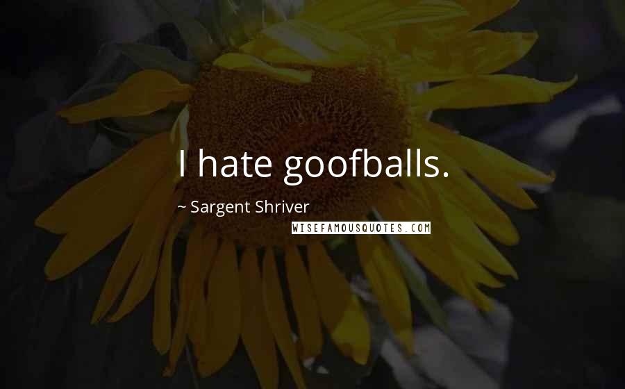 Sargent Shriver Quotes: I hate goofballs.