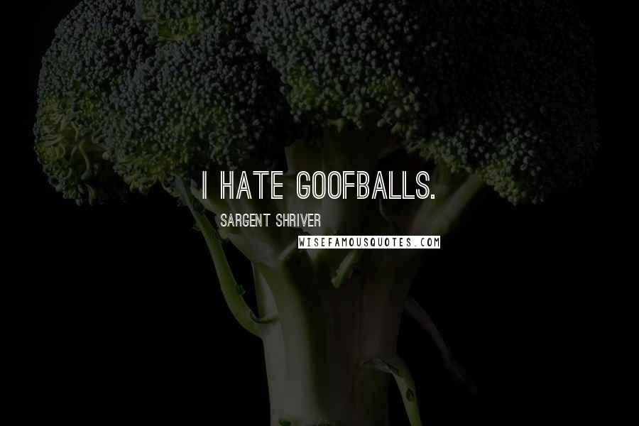 Sargent Shriver Quotes: I hate goofballs.