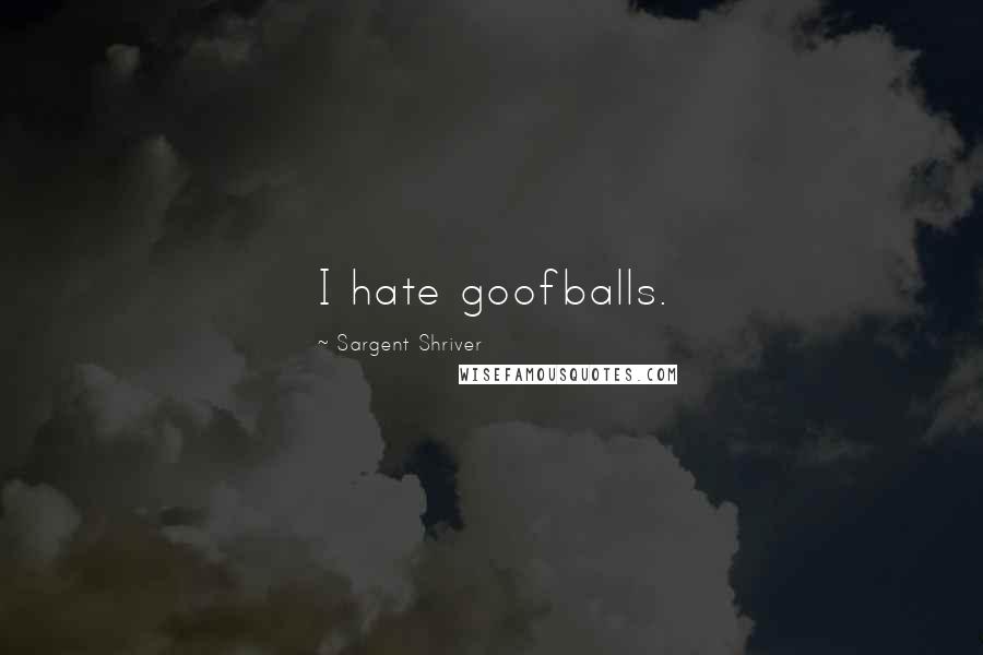Sargent Shriver Quotes: I hate goofballs.