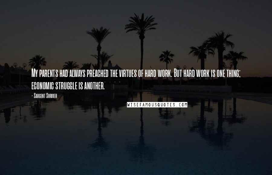 Sargent Shriver Quotes: My parents had always preached the virtues of hard work. But hard work is one thing; economic struggle is another.