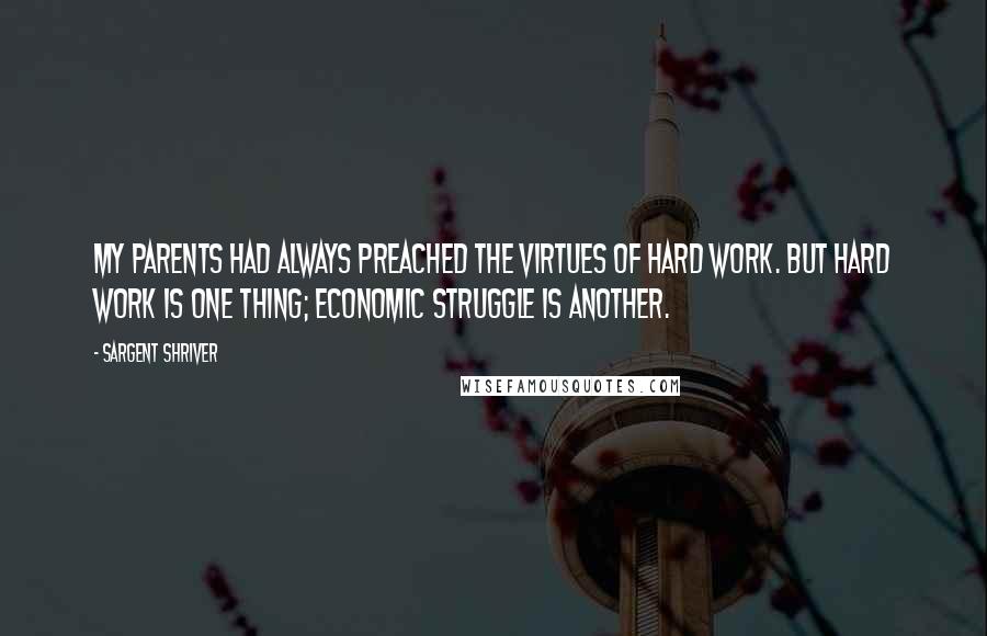 Sargent Shriver Quotes: My parents had always preached the virtues of hard work. But hard work is one thing; economic struggle is another.