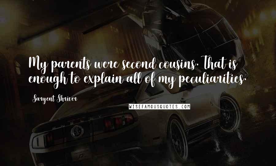 Sargent Shriver Quotes: My parents were second cousins. That is enough to explain all of my peculiarities.