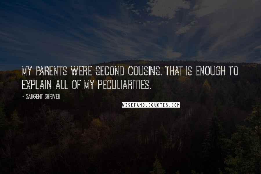 Sargent Shriver Quotes: My parents were second cousins. That is enough to explain all of my peculiarities.