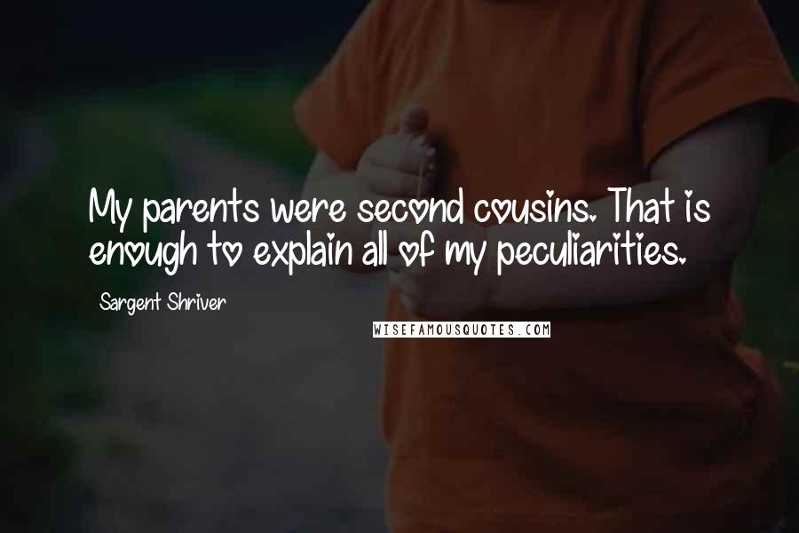 Sargent Shriver Quotes: My parents were second cousins. That is enough to explain all of my peculiarities.