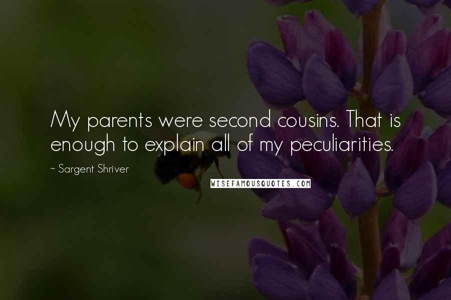 Sargent Shriver Quotes: My parents were second cousins. That is enough to explain all of my peculiarities.