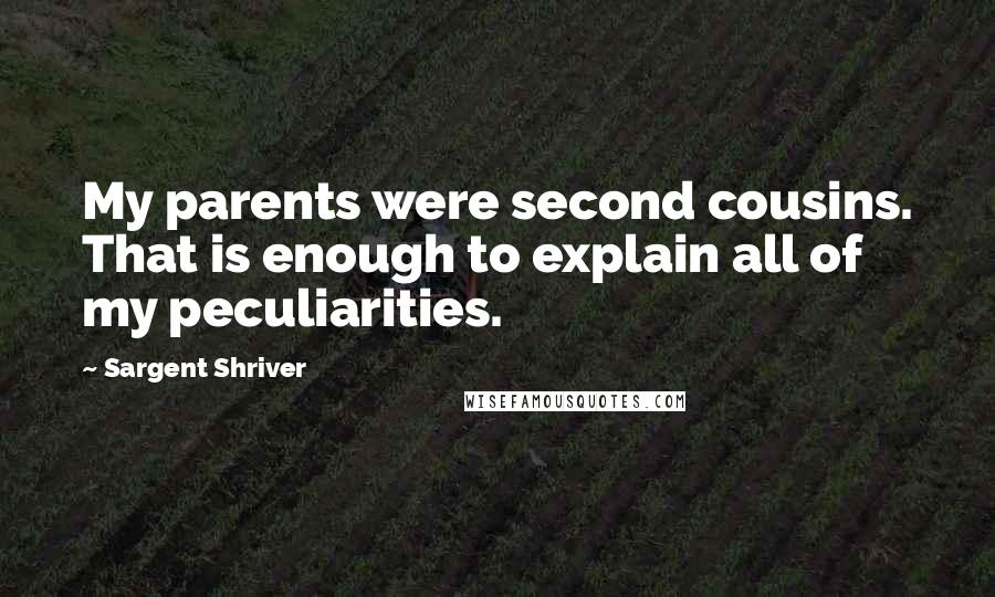 Sargent Shriver Quotes: My parents were second cousins. That is enough to explain all of my peculiarities.