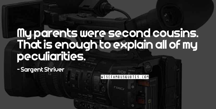 Sargent Shriver Quotes: My parents were second cousins. That is enough to explain all of my peculiarities.