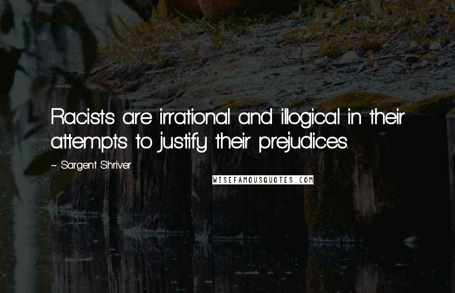 Sargent Shriver Quotes: Racists are irrational and illogical in their attempts to justify their prejudices.