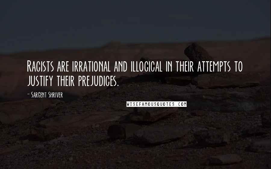 Sargent Shriver Quotes: Racists are irrational and illogical in their attempts to justify their prejudices.