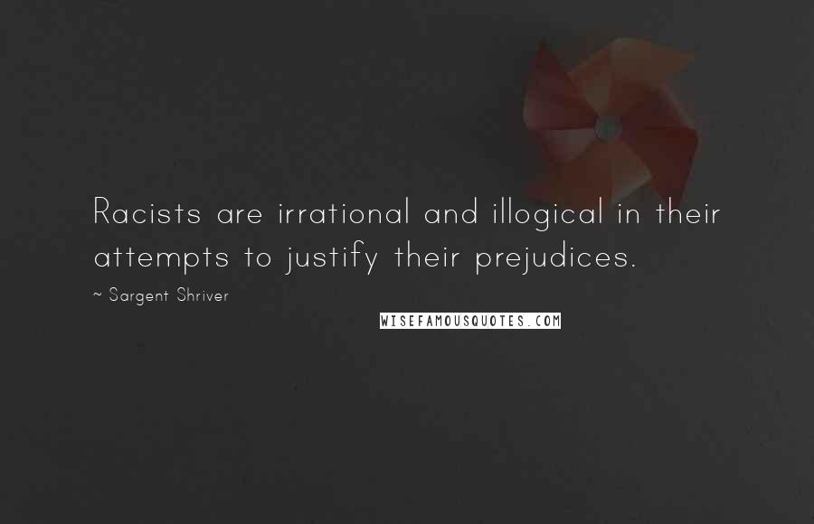 Sargent Shriver Quotes: Racists are irrational and illogical in their attempts to justify their prejudices.