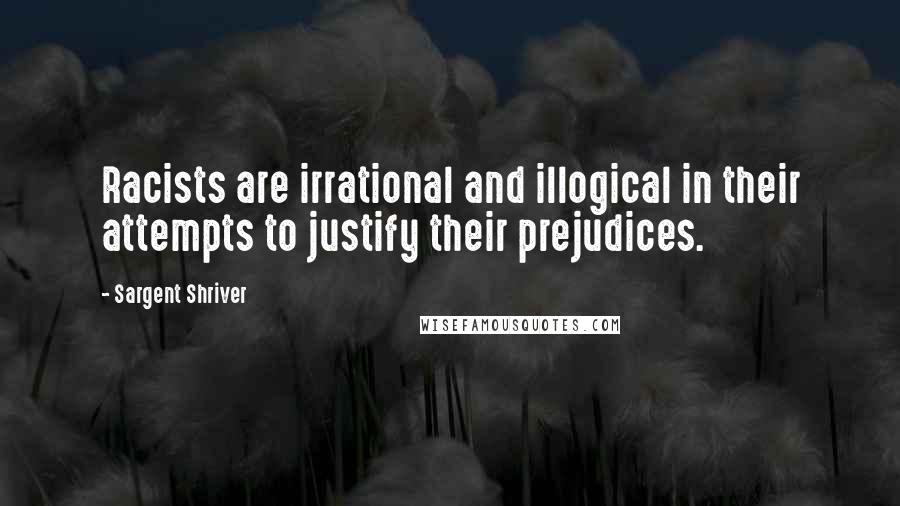 Sargent Shriver Quotes: Racists are irrational and illogical in their attempts to justify their prejudices.