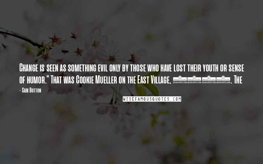 Sari Botton Quotes: Change is seen as something evil only by those who have lost their youth or sense of humor." That was Cookie Mueller on the East Village, 1985. The